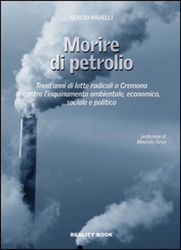 Morire di petrolio. Trent'anni di lotte radicali a Cremona contro l'inquinamento ambientale, economico, sociale e politico - Librerie.coop Morire di petrolio. Trent'anni di lotte radicali a Cremona contro l'inquinamento ambientale, economico, sociale e politico - Librerie.coop