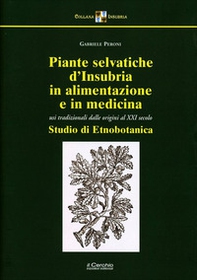 Piante selvatiche d'Insubria in alimentazione e medicina. Usi tradizionali dalle origini al XXI secolo - Librerie.coop