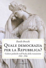 Quale democrazia per la Repubblica? Culture politiche nell'Italia della transizione 1943-1946 - Librerie.coop