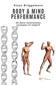 Body & mind performance. 30 Jahre funktionelles Ver-jüngen ist möglich - Librerie.coop