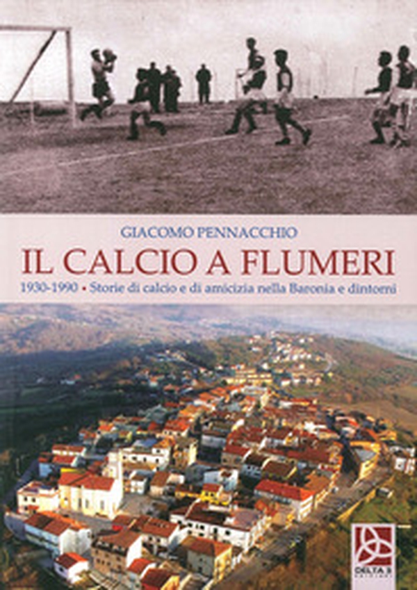 Il calcio a Flumeri. 1930-1990. Storie di calcio e di amicizia nella Baronia e dintorni - Librerie.coop