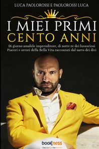 I miei primi cento anni. Di giorno amabile imprenditore, di notte re dei lussuriosi piaceri e orrori della bella vita raccontati dal sarto dei divi - Librerie.coop