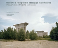 Ricerche e fotografia di paesaggio in Lombardia. Indagini sulle fragilità territoriali - Librerie.coop