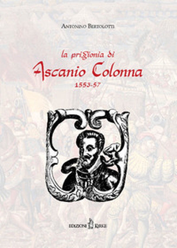 La prigionia di Ascanio Colonna (1553-1557) (rist. anast. 1883) - Librerie.coop