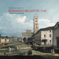 Bernardo Bellotto 1740. Viaggio in Toscana. Catalogo della mostra (Lucca, 12 ottobre 2019-6 gennaio 2020). Ediz. italiana e inglese - Librerie.coop