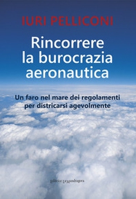 Rincorrere la burocrazia aeronautica. Un faro nel mare dei regolamenti per districarsi agevolmente - Librerie.coop