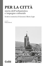 Per la città. Storia dell'urbanistica e impegno culturale. Scritti in memoria di Giovanni Maria Lupo - Librerie.coop