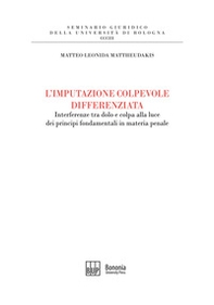 L'imputazione colpevole differenziata. Interferenze tra dolo e colpa alla luce dei principi fondamentali in materia penale - Librerie.coop