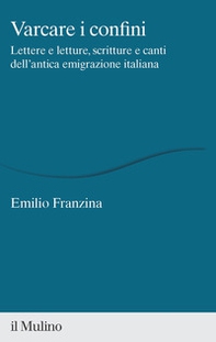 Varcare i confini. Lettere e letture, scritture e canti dell'antica emigrazione italiana - Librerie.coop