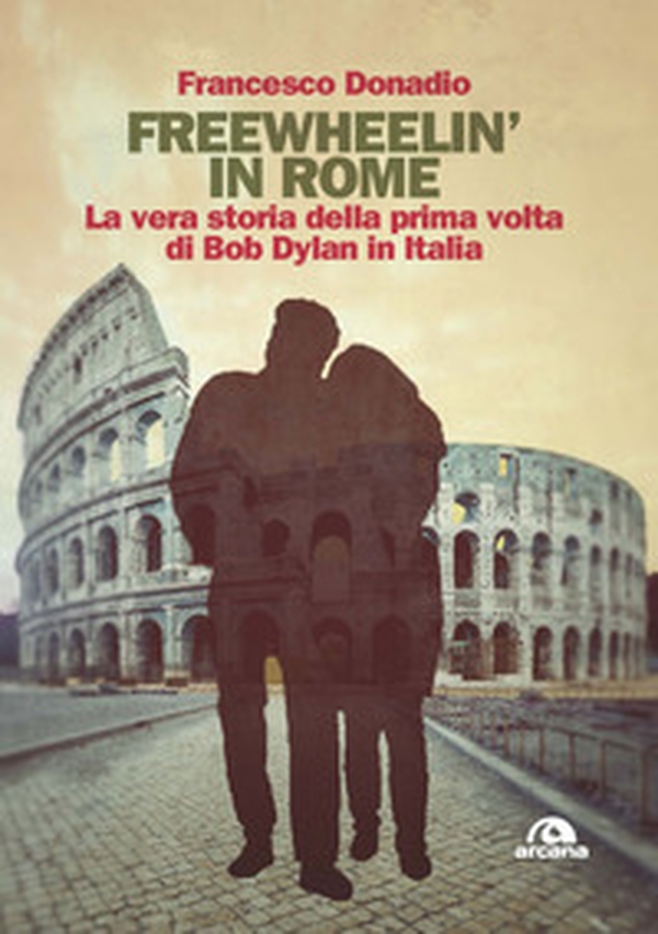 Freewheelin' in Rome. La vera storia della prima volta di Bob Dylan in Italia - Librerie.coop Freewheelin' in Rome. La vera storia della prima volta di Bob Dylan in Italia - Librerie.coop