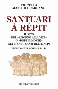 Santuari à répit. Il rito del «ritorno alla vita» o «doppia morte» nei luoghi santi delle Alpi - Librerie.coop
