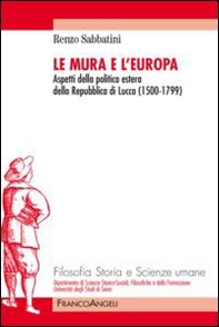 Le mura e l'Europa. Aspetti della politica estera della Repubblica di Lucca (1500-1799) - Librerie.coop
