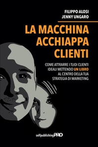 La macchina acchiappa clienti. Come attrarre i tuoi clienti ideali mettendo un libro al centro della strategia di marketing - Librerie.coop
