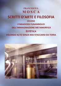 Scritti d'arte e filosofia ovvero i paradossi funambolici dell'immaginazione metamorfica - Librerie.coop