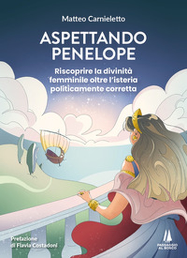 Aspettando Penelope. Riscoprire la divinità femminile oltre l'isteria politicamente corretta - Librerie.coop Aspettando Penelope. Riscoprire la divinità femminile oltre l'isteria politicamente corretta - Librerie.coop