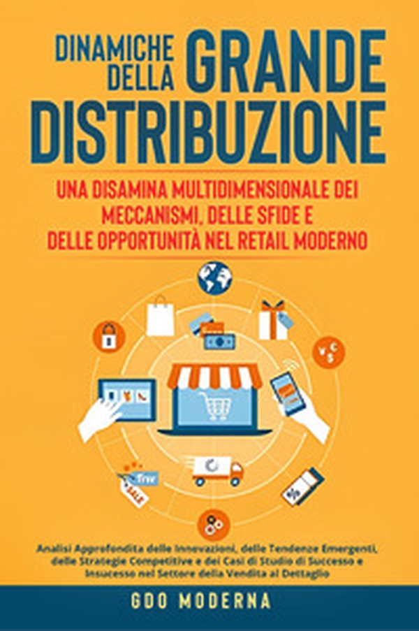 Dinamiche della grande distribuzione: una disamina multidimensionale dei meccanismi, delle sfide e delle opportunità nel retail moderno. Analisi approfondita delle innovazioni, delle tendenze emergenti, delle strategie competitive e dei casi di studio di - Librerie.coop Dinamiche della grande distribuzione: una disamina multidimensionale dei meccanismi, delle sfide e delle opportunità nel retail moderno. Analisi approfondita delle innovazioni, delle tendenze emergenti, delle strategie competitive e dei casi di studio di - Librerie.coop