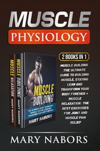 Muscle physiology (2 Books in 1): Muscle building. The ultimate guide to building muscle, staying lean and transform your body forever-Muscle relaxation. Exercises for joint and muscle pain relief - Librerie.coop
