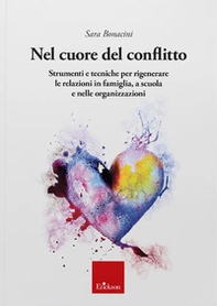 Nel cuore del conflitto. Strumenti e tecniche per rigenerare le relazioni in famiglia, a scuola e nelle organizzazioni - Librerie.coop