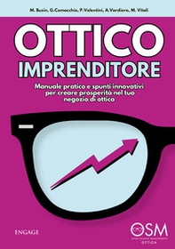 Ottico imprenditore. Manuale pratico e spunti innovativi per creare prosperità nel tuo negozio di ottica - Librerie.coop