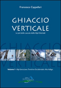 Ghiaccio verticale. Le più belle cascate delle Alpi Orientali - Vol. 1 - Librerie.coop
