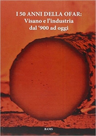 I 50 anni della Ofar. Visano e l'industria dal '900 ad oggi - Librerie.coop