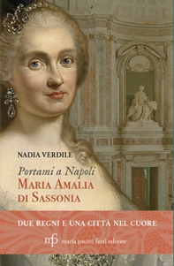 Portami a Napoli. Maria Amalia di Sassonia. Due regni e una città nel cuore - Librerie.coop