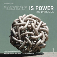 «Design» is power. The dark side. Critical thinking through negotiation, politics and leadership - Librerie.coop