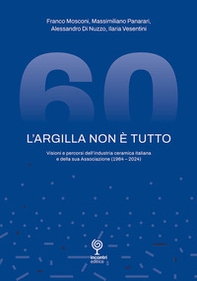 L'argilla non è tutto. Visioni e percorsi dell'industria ceramica italiana e della sua Associazione (1964-2024) - Librerie.coop