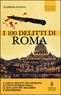I 100 delitti di Roma. I casi e i delitti più efferati: la città eterna svela il suo lato più macabro e misterioso - Librerie.coop