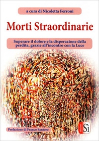 Morti straordinarie. Superare il dolore e la disperazione della perdita, grazie all'incontro con la luce - Librerie.coop