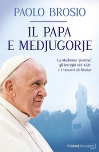 Il papa e Medjugorje. La Madonna «postina», gli intrighi del KGB e i vescovi di Mostar - Librerie.coop