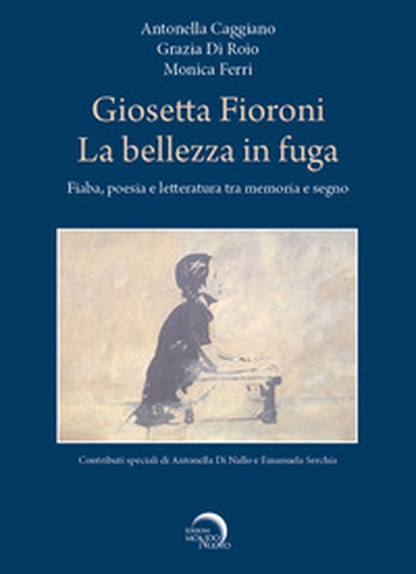 Giosetta Fioroni. La bellezza in fuga. Fiaba, poesia e letteratura tra memoria e segno - Librerie.coop