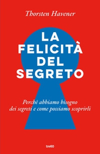 La felicità del segreto. Perché abbiamo bisogno dei segreti e come possiamo scoprirli - Librerie.coop