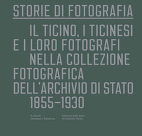 Storie di fotografia. Il Ticino, i ticinesi e i loro fotografi nella collezione fotografica dell'Archivio di Stato. 1855-1930 - Librerie.coop Storie di fotografia. Il Ticino, i ticinesi e i loro fotografi nella collezione fotografica dell'Archivio di Stato. 1855-1930 - Librerie.coop