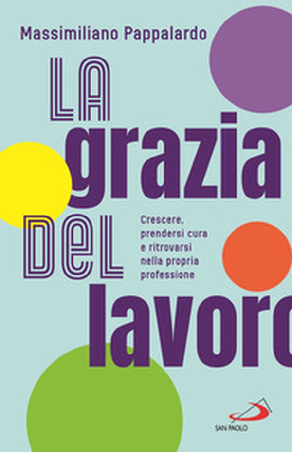 La grazia del lavoro. Crescere, prendersi cura e ritrovarsi nella propria professione - Librerie.coop La grazia del lavoro. Crescere, prendersi cura e ritrovarsi nella propria professione - Librerie.coop
