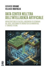 Data Center nell'era dell'Intelligenza Artificiale. Infrastrutture di calcolo, ingegneria ed economia del dato, sostenibilità energetica ed ambientale e tendenze future - Librerie.coop