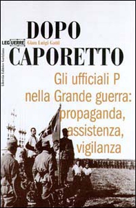 Dopo Caporetto. Gli ufficiali P nella grande guerra: propaganda, assistenza, vigilanza - Librerie.coop