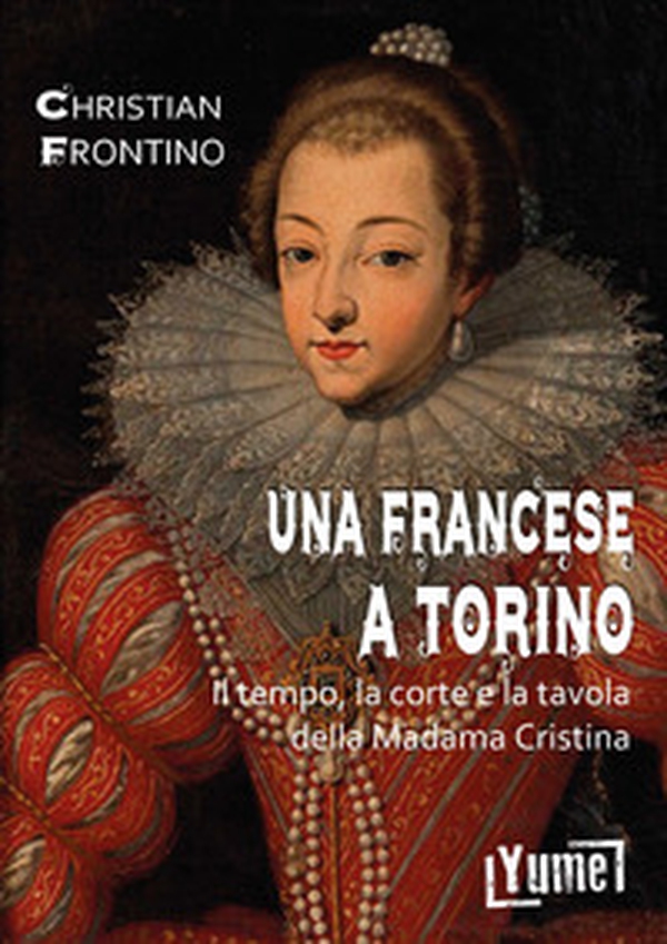 Una francese a Torino. Il tempo, la corte e la tavola della madama Cristina - Librerie.coop Una francese a Torino. Il tempo, la corte e la tavola della madama Cristina - Librerie.coop