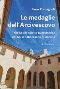 Le medaglie dell'Arcivescovo. Guida alla saletta numismatica del Museo Diocesano di Ancona - Librerie.coop