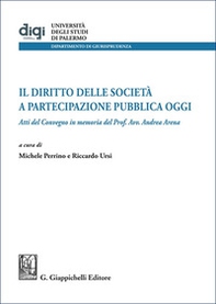 Il diritto delle società a partecipazione pubblica oggi. Atti del Convegno in memoria del Prof. Avv. Andrea Arena - Librerie.coop