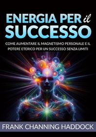 Energia per il successo. Come aumentare il magnetismo personale e il potere eterico per un successo senza limiti - Librerie.coop Energia per il successo. Come aumentare il magnetismo personale e il potere eterico per un successo senza limiti - Librerie.coop