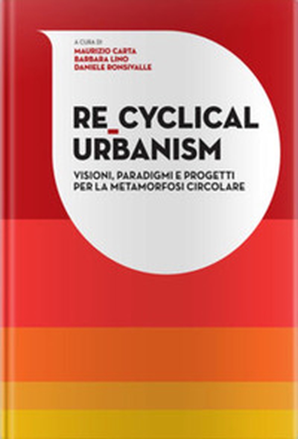 Re-Cyclical Urbanism. Visioni, paradigmi e progetti per la metamorfosi circolare - Librerie.coop Re-Cyclical Urbanism. Visioni, paradigmi e progetti per la metamorfosi circolare - Librerie.coop