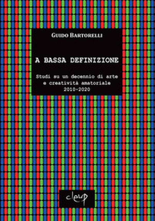 A bassa definizione. Studi su un decennio di arte e creatività amatoriale (2010-2020) - Librerie.coop A bassa definizione. Studi su un decennio di arte e creatività amatoriale (2010-2020) - Librerie.coop