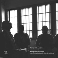 Fotografie in carcere. Manifestazioni della libertà religiosa. Catalogo della mostra (Milano, 15 novembre 2019-26 gennaio 2020) - Librerie.coop