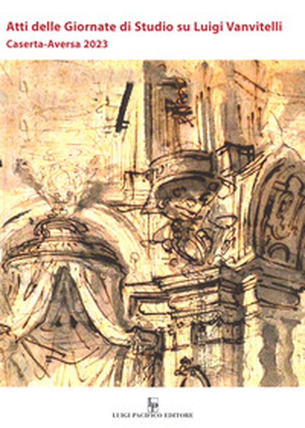 Atti delle giornate di studio su Luigi Vanvitelli. Caserta-Aversa 2023 - Librerie.coop