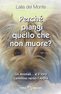 Perché piangi quello che non muore? Gli animali... e il loro cammino verso l'aldilà - Librerie.coop