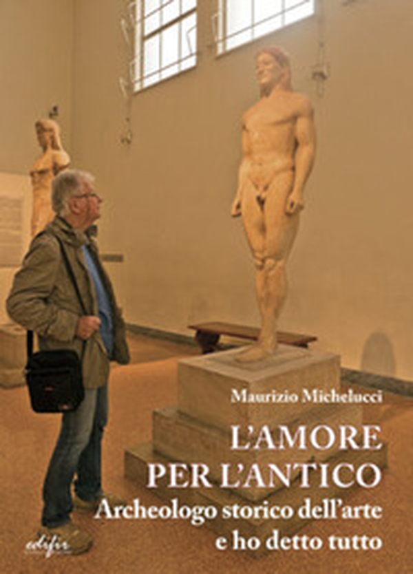L'amore per l'antico. Archeologo storico dell'arte e ho detto tutto - Librerie.coop L'amore per l'antico. Archeologo storico dell'arte e ho detto tutto - Librerie.coop