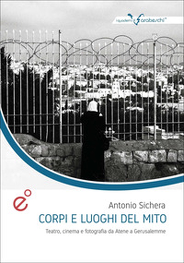Corpi e luoghi del mito. Teatro, cinema e fotografia da Atene a Gerusalemme - Librerie.coop Corpi e luoghi del mito. Teatro, cinema e fotografia da Atene a Gerusalemme - Librerie.coop