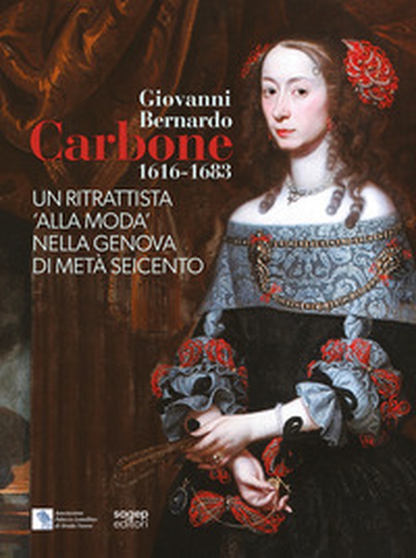 Giovanni Bernardo Carbone 1616-1683. Un ritrattista «alla moda» nella Genova di metà Seicento - Librerie.coop
