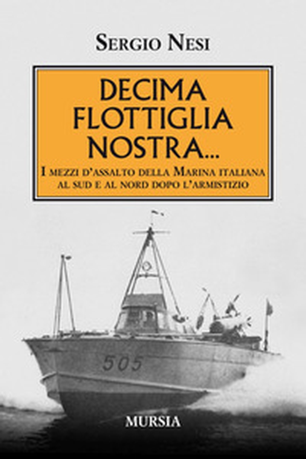 Decima flottiglia nostra... I mezzi d'assalto della Marina italiana al sud e al nord dopo l'armistizio - Librerie.coop Decima flottiglia nostra... I mezzi d'assalto della Marina italiana al sud e al nord dopo l'armistizio - Librerie.coop